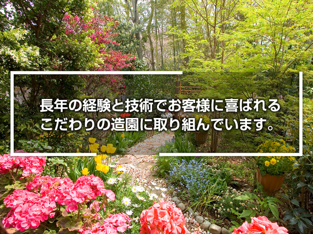 長年の経験と技術でお客様に喜ばれる　こだわりの造園に取り組んでいます。